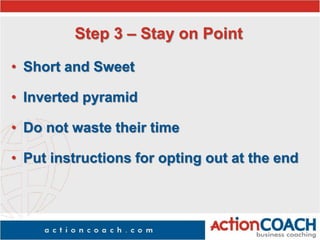 Step 3 – Stay on Point
• Short and Sweet
• Inverted pyramid
• Do not waste their time
• Put instructions for opting out at the end
 