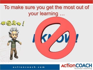 To make sure you get the most out of
your learning …
I KNOW!
 