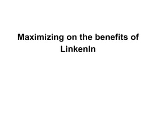 Maximizing on the benefits of
LinkenIn
 