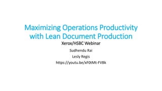 Maximizing Operations Productivity
with Lean Document Production
Xerox/HSBC Webinar
Sudhendu Rai
Lesly Regis
https://youtu.be/xF0tMt-FVBk
 