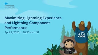 Maximizing Lightning Experience
and Lightning Component
Performance
April 2, 2020 | 10:30 a.m. IST
 