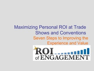 Seven Steps to Improving the Experience and Value Maximizing Personal ROI at Trade Shows and Conventions 