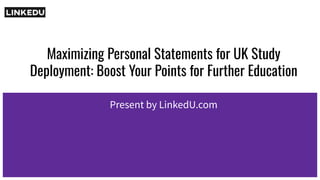 Maximizing Personal Statements for UK Study
Deployment: Boost Your Points for Further Education
Present by LinkedU.com
 