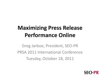 Maximizing Press Release
  Performance Online
  Greg Jarboe, President, SEO-PR
PRSA 2011 International Conference
    Tuesday, October 18, 2011
 