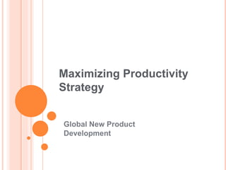 Maximizing Productivity
Strategy
Global New Product
Development
 