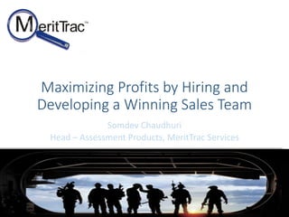Maximizing Profits by Hiring and
Developing a Winning Sales Team
Somdev Chaudhuri
Head – Assessment Products, MeritTrac Services
 