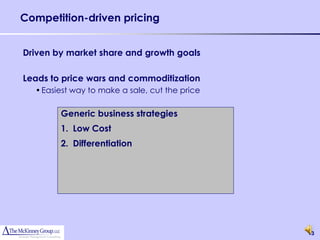 Competition-driven pricing


Driven by market share and growth goals

Leads to price wars and commoditization
  • Easiest way to make a sale, cut the price

        Generic business strategies
        1. Low Cost
        2. Differentiation




                                                13
 