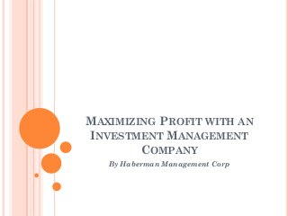 MAXIMIZING PROFIT WITH AN
INVESTMENT MANAGEMENT
COMPANY
By Haberman Management Corp
 