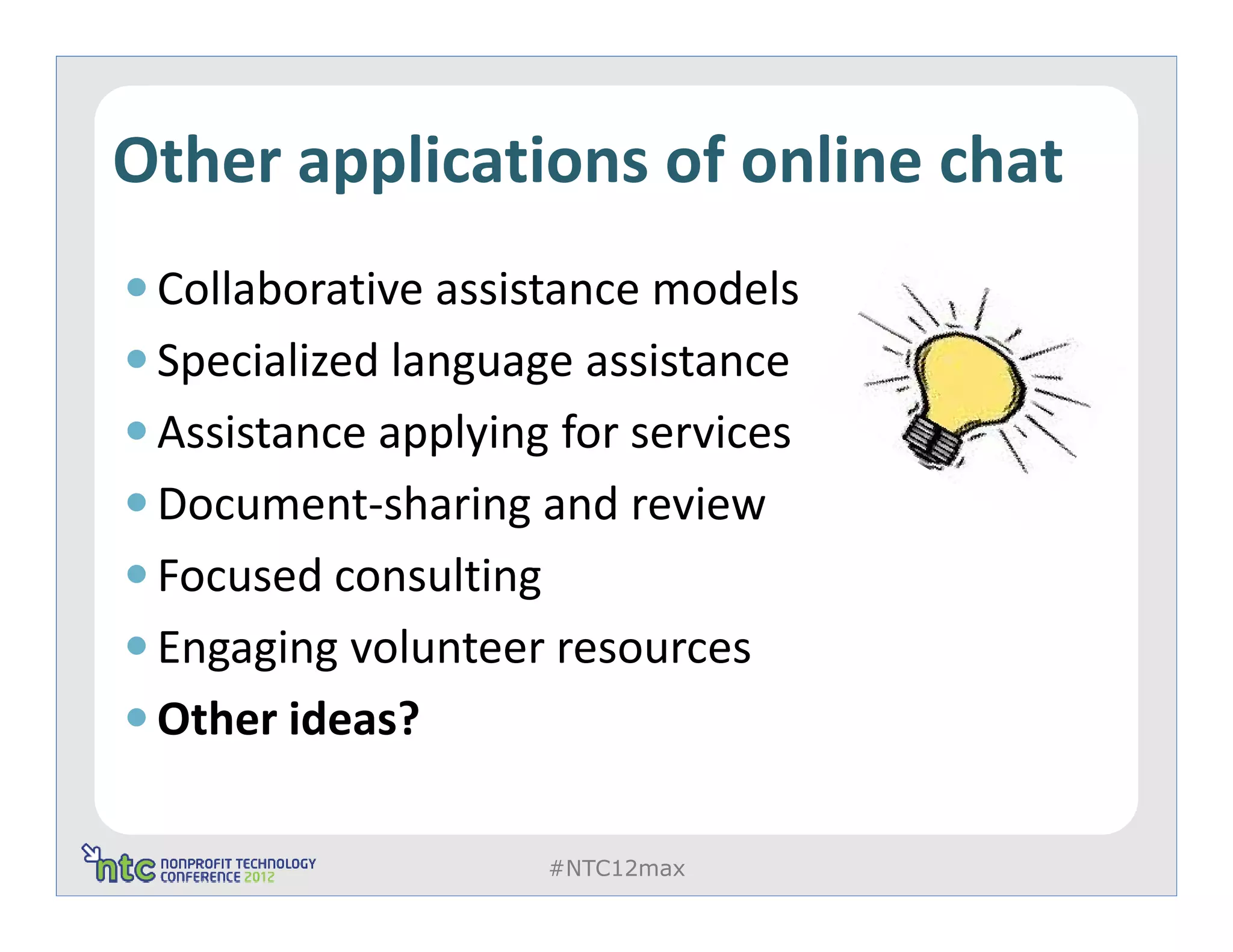 Other applications of online chat
 Collaborative assistance models
 Specialized language assistance
 Assistance applying for services
 Document-sharing and review
 Focused consulting
 Engaging volunteer resources
 Other ideas?

                    #NTC12max
 