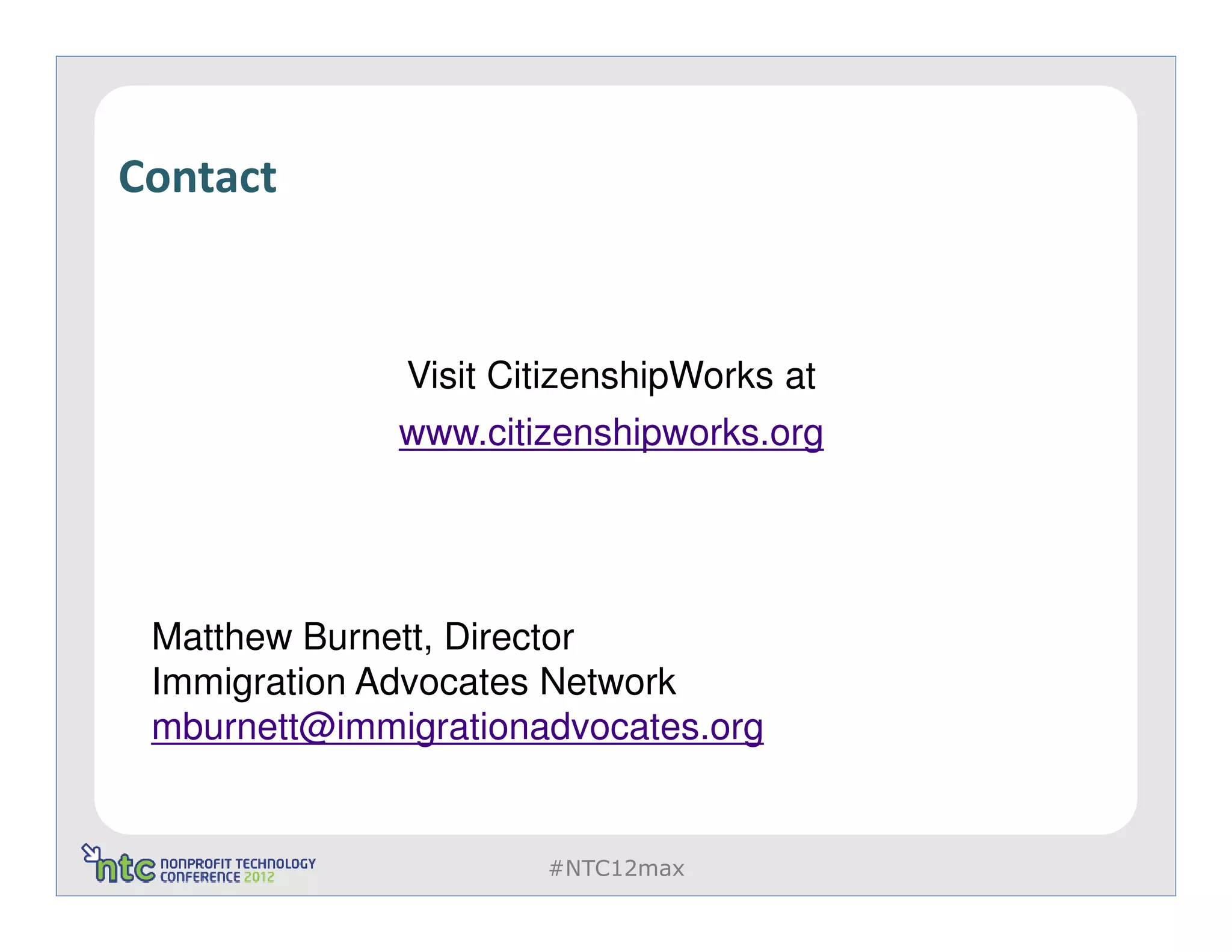 Contact


              Visit CitizenshipWorks at
              www.citizenshipworks.org




 Matthew Burnett, Director
 Immigration Advocates Network
 mburnett@immigrationadvocates.org


                      #NTC12max
 