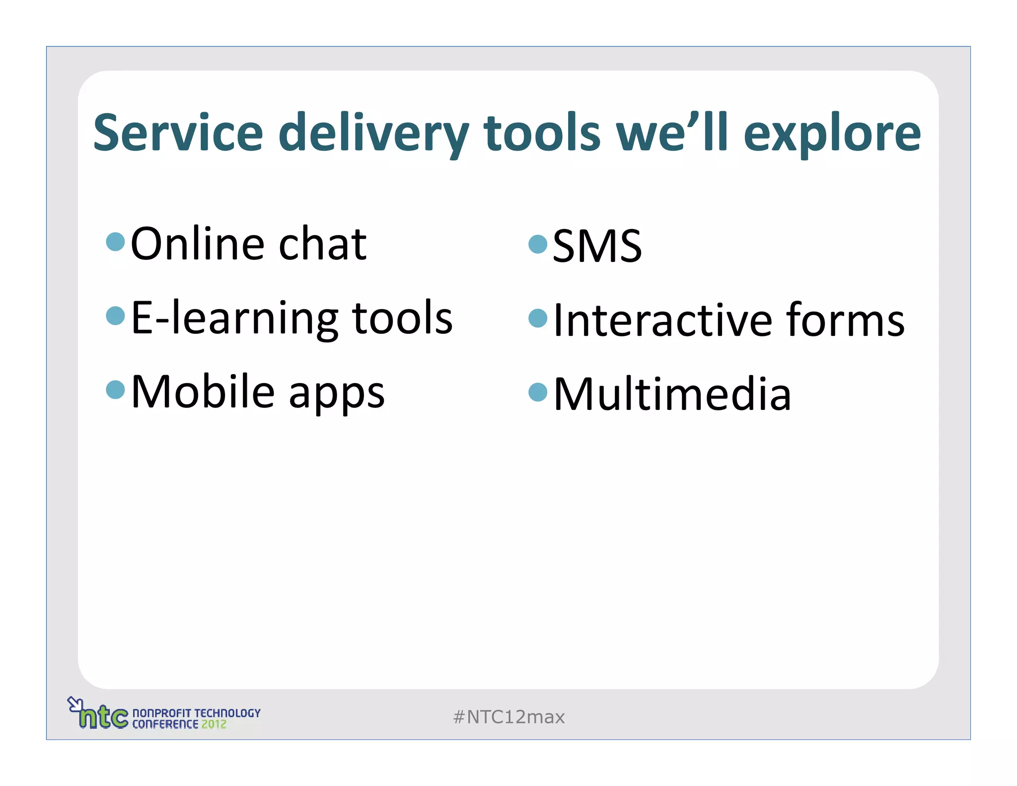Service delivery tools we’ll explore
 Online chat           SMS
 E-learning tools      Interactive forms
 Mobile apps           Multimedia




                #NTC12max
 