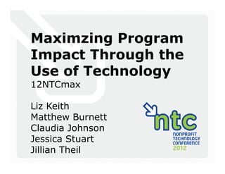 Maximzing Program
Impact Through the
Use of Technology
12NTCmax

Liz Keith
Matthew Burnett
Claudia Johnson
Jessica Stuart
Jillian Theil
 