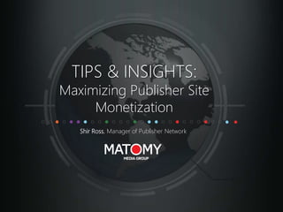 TIPS & INSIGHTS:
Maximizing Publisher Site
Monetization
Shir Ross, Manager of Publisher Network
 