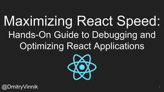 Maximizing React Speed:
Hands-On Guide to Debugging and
Optimizing React Applications
@DmitryVinnik 1
 