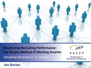 Maximizing Recruiting Performance:
The Simple Method of Working Smarter
Doubling Revenue in 12 months

Jon Bartos
 