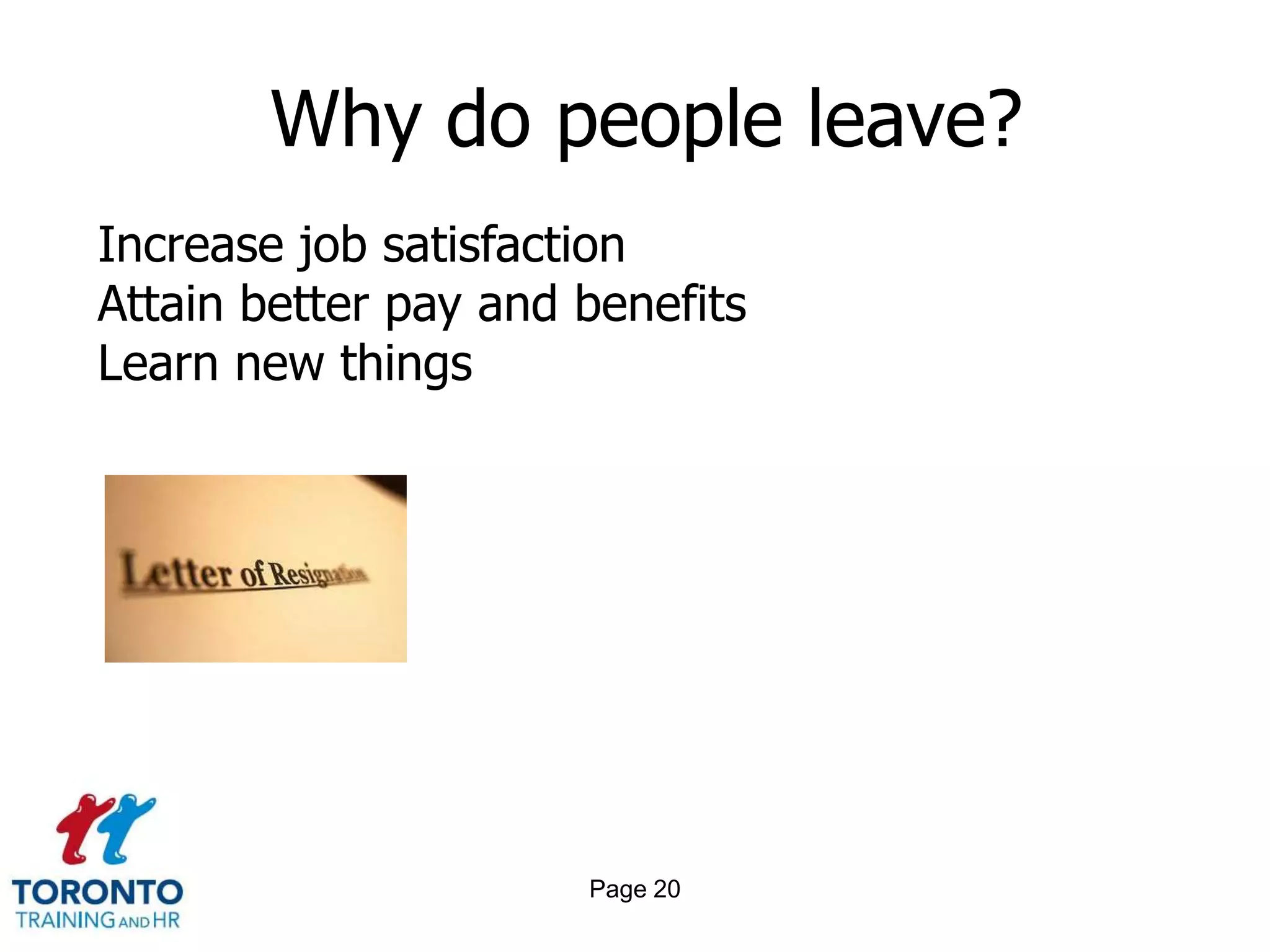 Why do people leave?
Increase job satisfaction
Attain better pay and benefits
Learn new things




                      Page 20
 