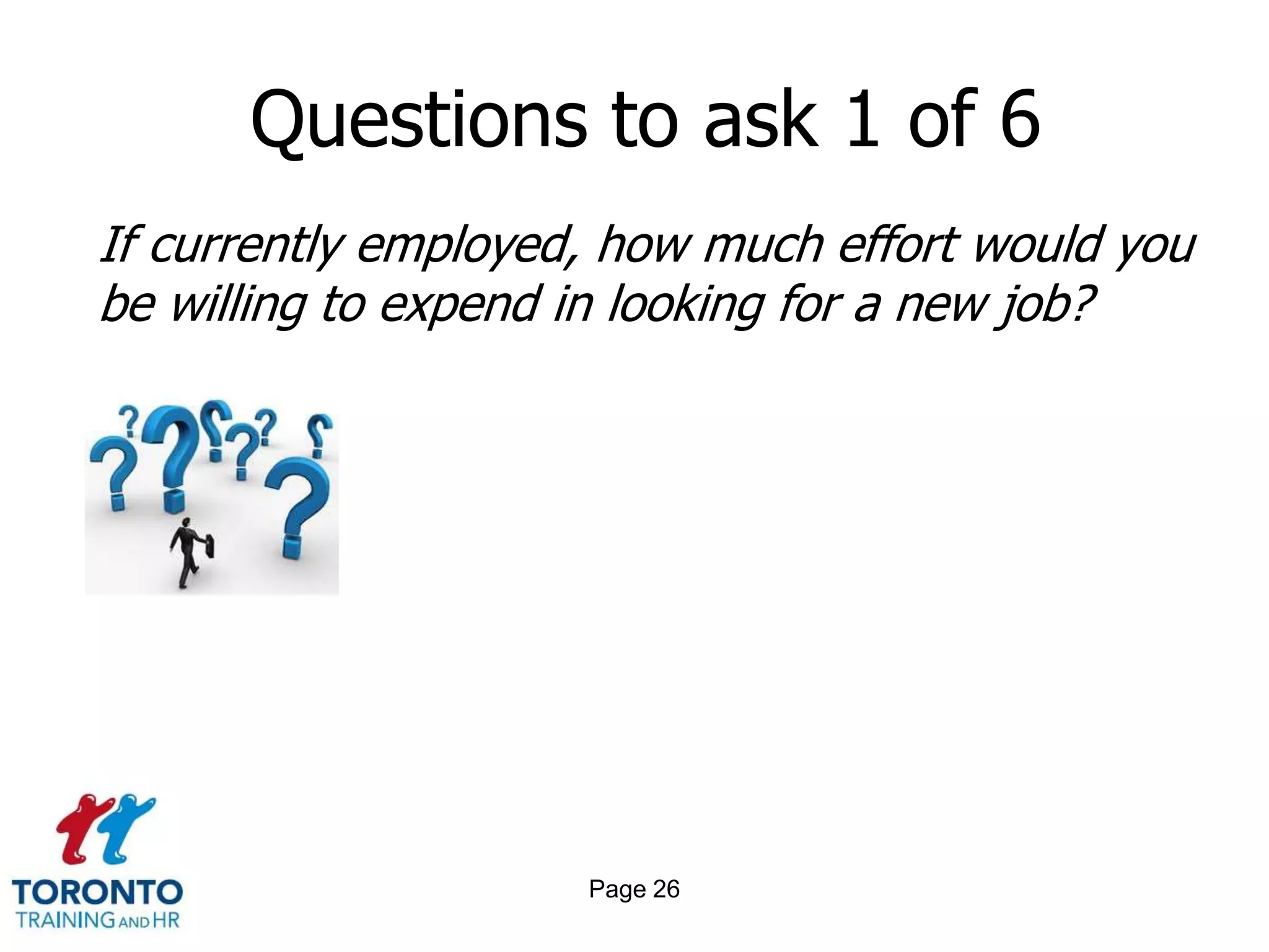 Questions to ask 1 of 6
If currently employed, how much effort would you
be willing to expend in looking for a new job?




                     Page 26
 