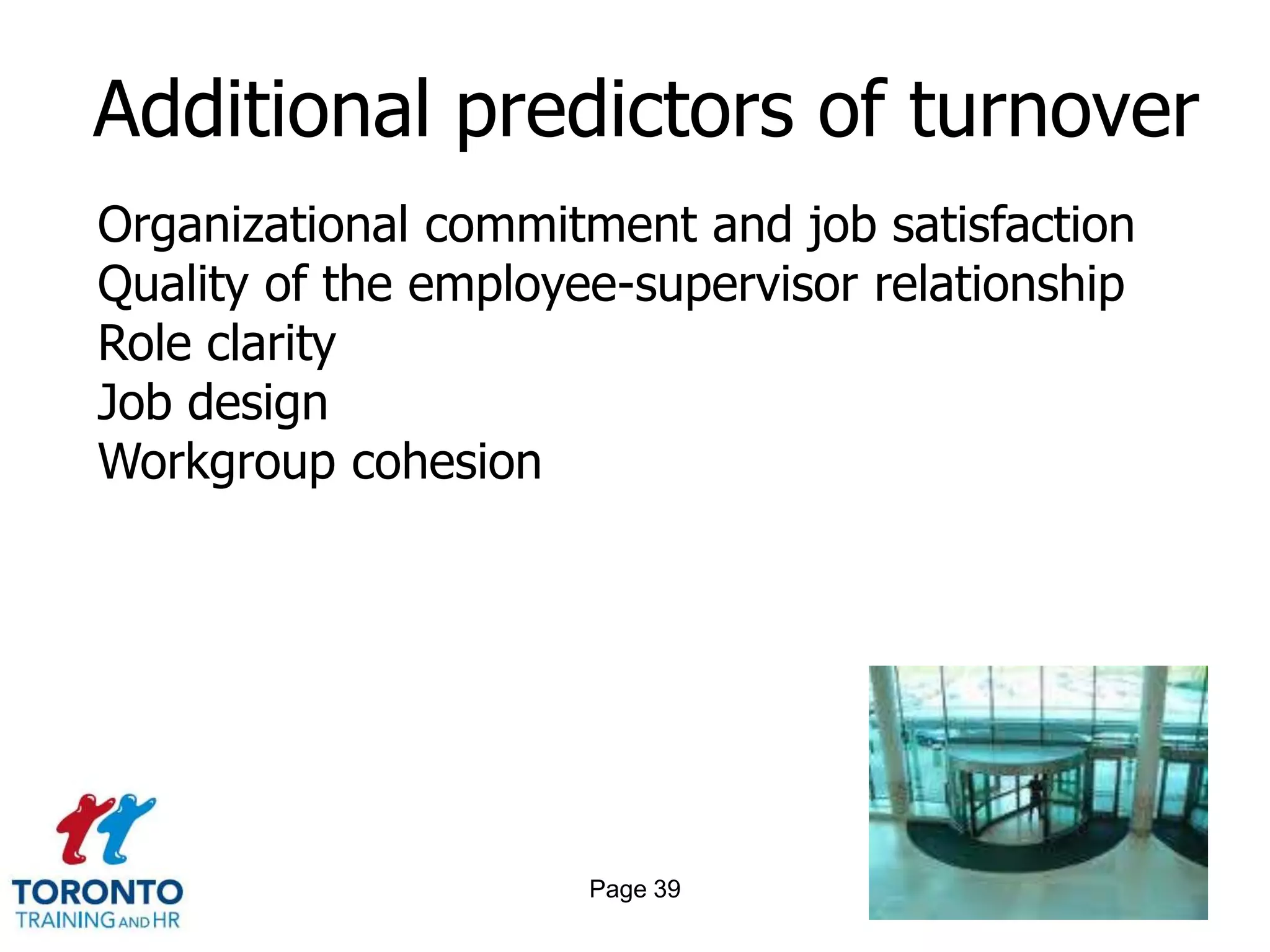Additional predictors of turnover
Organizational commitment and job satisfaction
Quality of the employee-supervisor relationship
Role clarity
Job design
Workgroup cohesion




                      Page 39
 