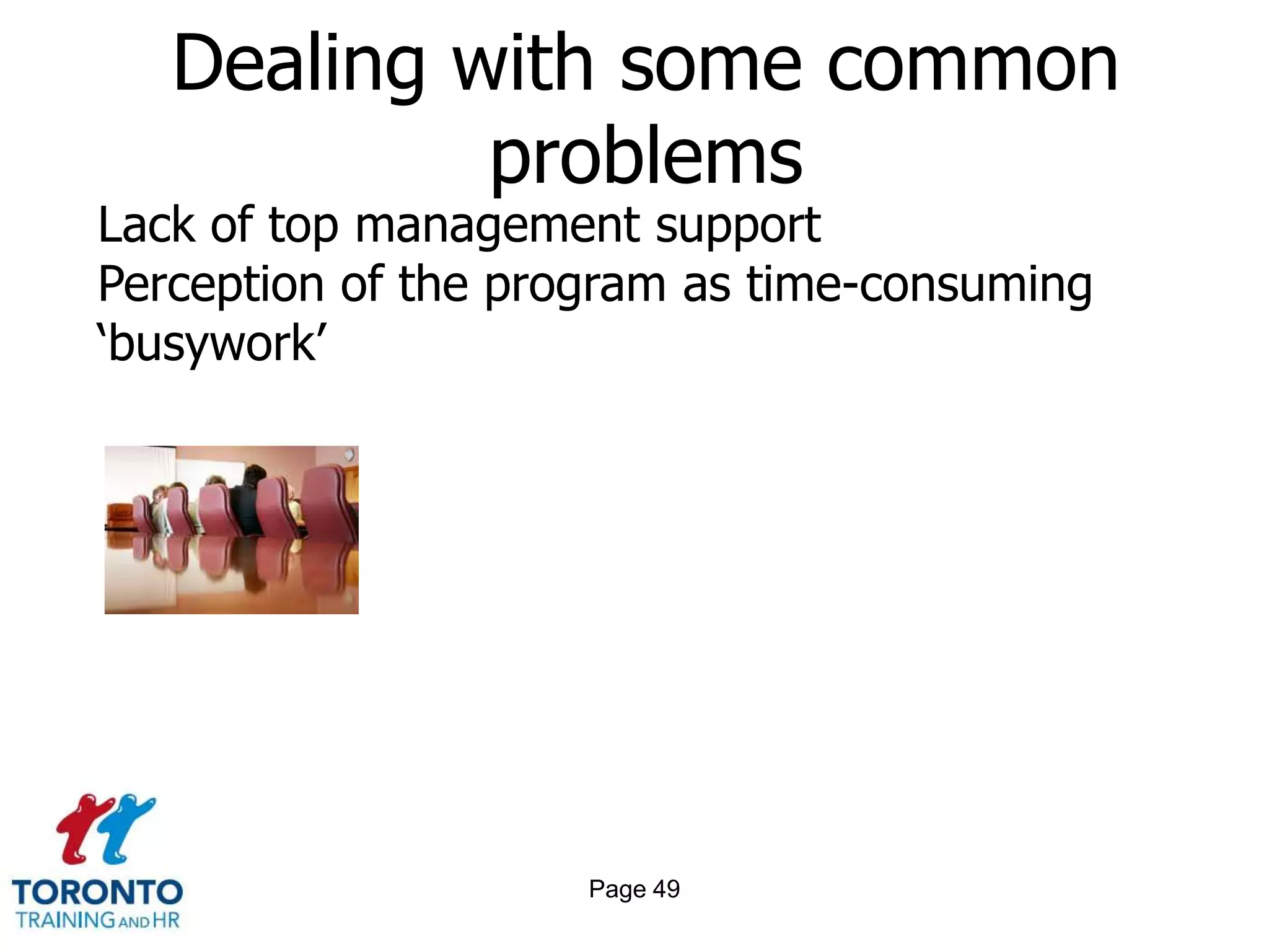 Dealing with some common
            problems
Lack of top management support
Perception of the program as time-consuming
‘busywork’




                     Page 49
 