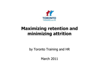 Maximizing retention and minimizing attrition by Toronto Training and HR  March 2011 
