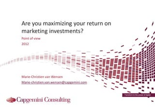 Are you maximizing your return on
marketing investments?
Point of view
2012




Marie-Christien van Wensen
Marie-christien.van.wensen@capgemini.com


                                           Transform to the power of digital
 