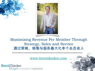 Maximizing Revenue Per Member Through
Strategy, Sales and Service
通过策略、销售与服务最大化单个会员收入
www.brentdarden.com

 