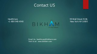 Contact US
99 Wall Street #158,
New York NY 10005
HealthCare
+1-800-940-4943
Email Us: healthcare@bikham.com
Visit Us at: www.bikham.com
 