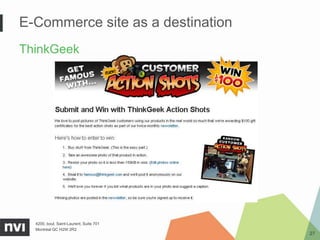 E-Commerce site as a destination
ThinkGeek




  4200, boul. Saint-Laurent, Suite 701
  Montréal QC H2W 2R2
                                         27
 