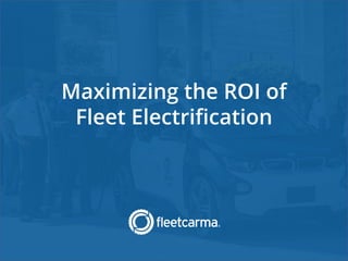 Maximizing the ROI of
Fleet Electrification
 