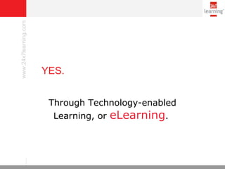 YES.  Through Technology-enabled Learning, or  eLearning .  