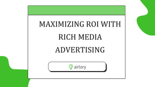 MAXIMIZING ROI WITH
RICH MEDIA
ADVERTISING
 