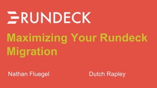 Maximizing Your Rundeck
Migration
Nathan Fluegel Dutch Rapley
 
