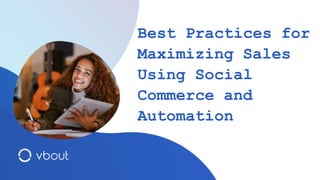 Best Practices for
Maximizing Sales
Using Social
Commerce and
Automation
 