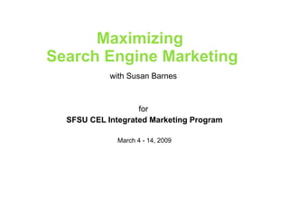 Maximizing  Search Engine Marketing with Susan Barnes  for  SFSU CEL Integrated Marketing Program March 4 - 14, 2009 