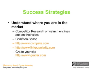 Success Strategies Understand where you are in the market Competitor Research on search engines and on their sites Common Sense http://www.compete.com http://www. linkpopularity .com   Grade your site http://www.grader.com   