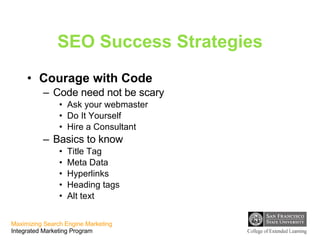 SEO Success Strategies Courage with Code Code need not be scary Ask your webmaster Do It Yourself Hire a Consultant Basics to know Title Tag Meta Data Hyperlinks Heading tags Alt text  