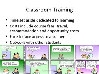 Classroom Training
• Time set aside dedicated to learning
• Costs include course fees, travel,
  accommodation and opportunity costs
• Face to face access to a trainer
• Network with other students




                   Symosis Confidential   32
 