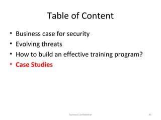 Table of Content
•   Business case for security
•   Evolving threats
•   How to build an effective training program?
•   Case Studies




                      Symosis Confidential        41
 