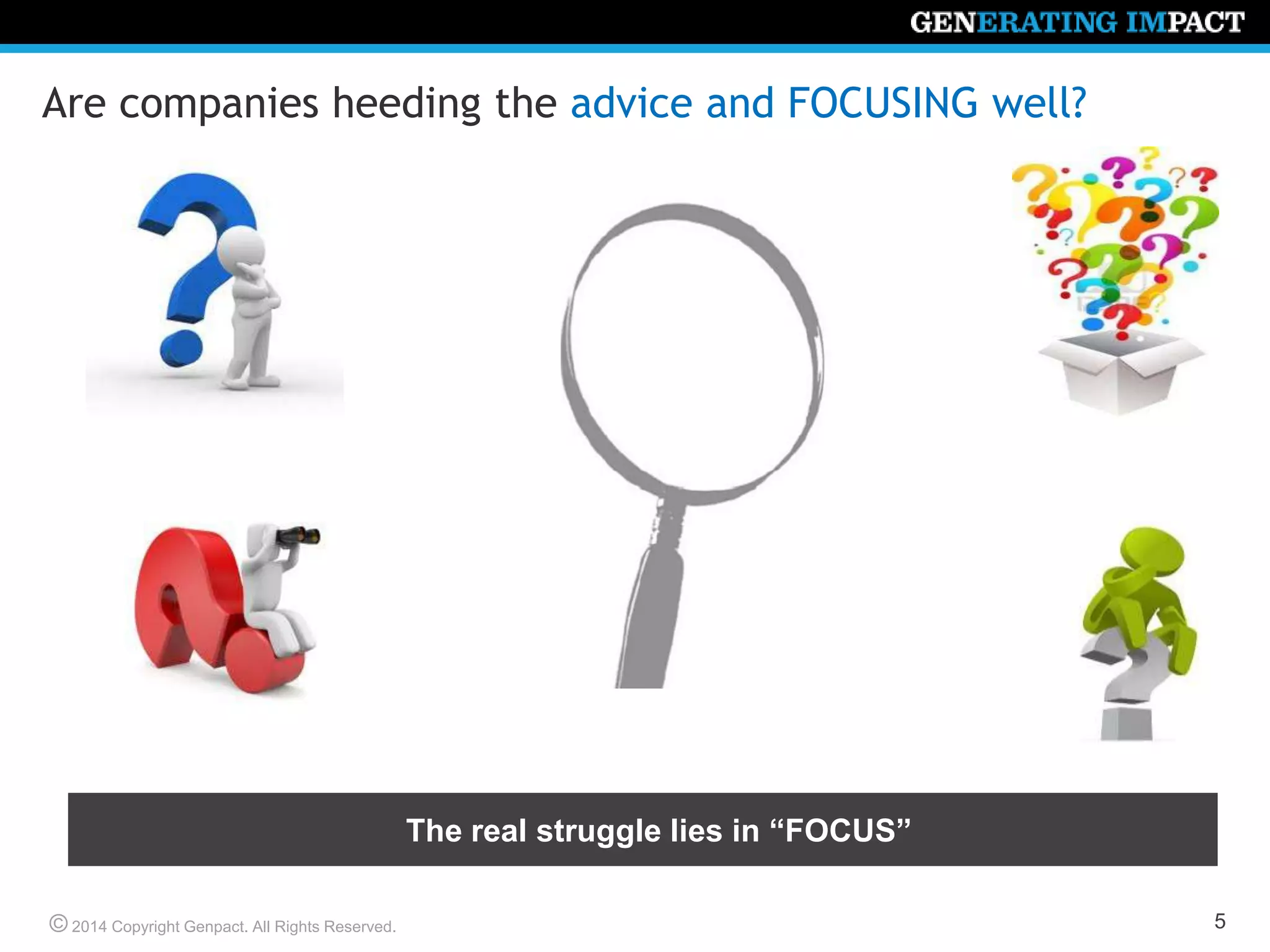 © 2014 Copyright Genpact. All Rights Reserved.
Are companies heeding the advice and FOCUSING well?
5
The real struggle lies in “FOCUS”
 