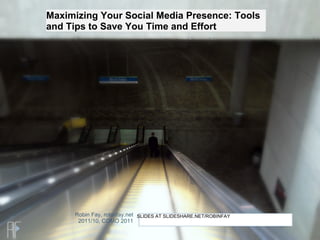 Maximizing Your Social Media Presence: Tools
and Tips to Save You Time and Effort




     Robin Fay, robinfay.net SLIDES AT SLIDESHARE.NET/ROBINFAY
      2011/10, COMO 2011
 