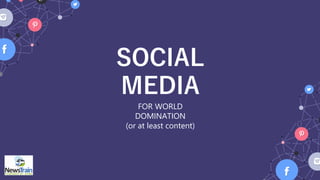 SOCIAL
MEDIA
FOR WORLD
DOMINATION
(or at least content)
 