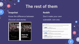 Don’t make your own
subreddit. Join one.
Reddit
Know the difference between
Discover and stories
Snapchat
The rest of them
 