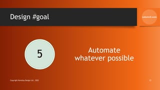 Design #goal
5 Automate
whatever possible
Copyright Kemsley Design Ltd., 2022 12
 