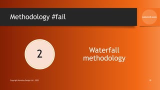 Methodology #fail
2 Waterfall
methodology
Copyright Kemsley Design Ltd., 2022 18
 