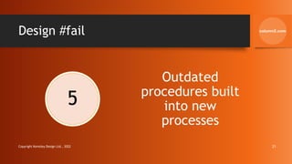 Design #fail
5
Outdated
procedures built
into new
processes
Copyright Kemsley Design Ltd., 2022 21
 