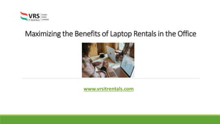 Maximizing the Benefits of Laptop Rentals in the Office
www.vrsitrentals.com
 