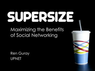 SUPERSIZE
Maximizing the Benefits
of Social Networking


Ren Guray
UPNET
 