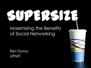 SUPERSIZE Maximizing the Benefits of Social Networking Ren Guray UPNET 
