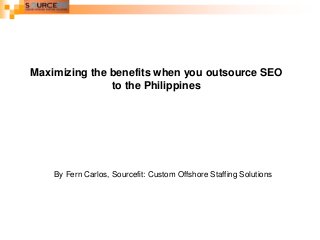 Maximizing the benefits when you outsource SEO
to the Philippines

By Fern Carlos, Sourcefit: Custom Offshore Staffing Solutions

 