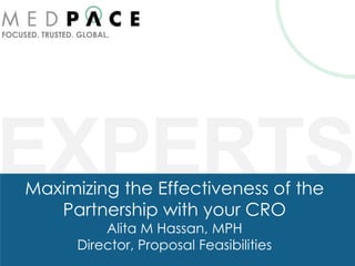 FOCUSED. TRUSTED. GLOBAL.




EXPERTS
     Maximizing the Effectiveness of the
        Partnership with your CRO
                     Alita M Hassan, MPH
                 Director, Proposal Feasibilities
 
